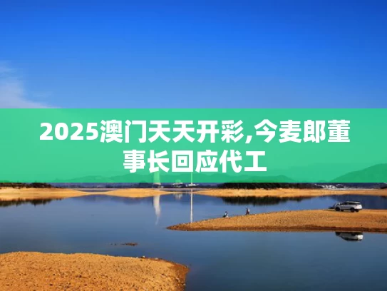 2025澳门天天开彩,今麦郎董事长回应代工