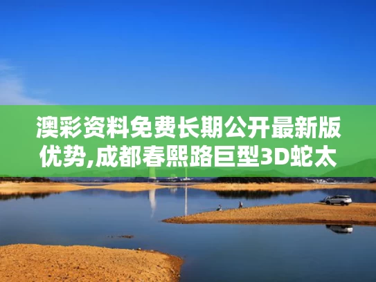 澳彩资料免费长期公开最新版优势,成都春熙路巨型3D蛇太逼真引争议