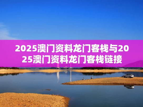 2025澳门资料龙门客栈与2025澳门资料龙门客栈链接