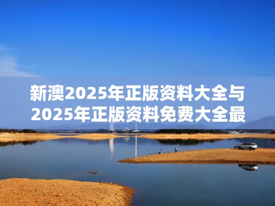 新澳2025年正版资料大全与2025年正版资料免费大全最新版本
