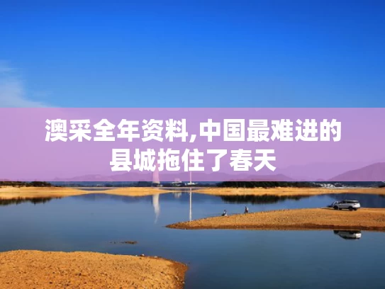 澳采全年资料,中国最难进的县城拖住了春天