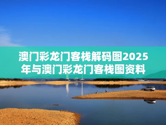 澳门彩龙门客栈解码图2025年与澳门彩龙门客栈图资料
