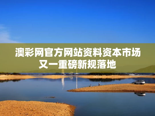 澳彩网官方网站资料	资本市场又一重磅新规落地