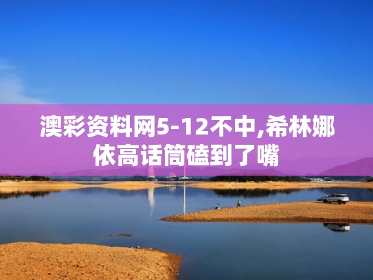 澳彩资料网5-12不中,希林娜依高话筒磕到了嘴