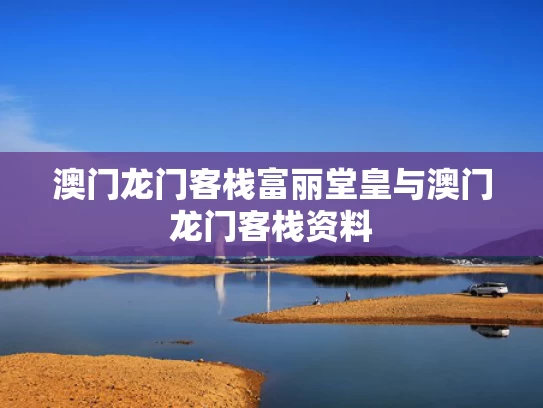 澳门龙门客栈富丽堂皇与澳门龙门客栈资料