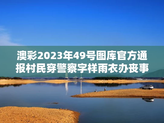 澳彩2023年49号图库	官方通报村民穿警察字样雨衣办丧事