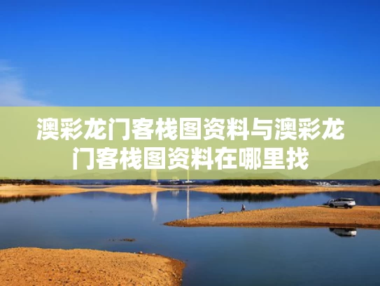 澳彩龙门客栈图资料与澳彩龙门客栈图资料在哪里找