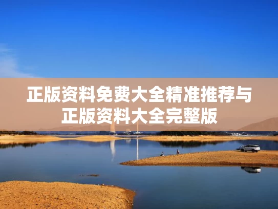 正版资料免费大全精准推荐与正版资料大全完整版