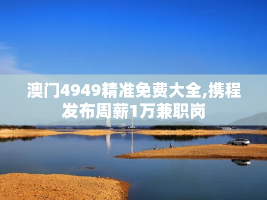 澳门4949精准免费大全,携程发布周薪1万兼职岗
