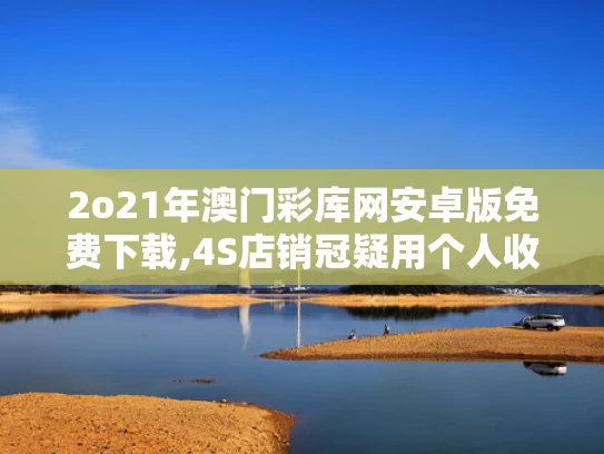 2o21年澳门彩库网安卓版免费下载,4S店销冠疑用个人收款码收钱后跑路