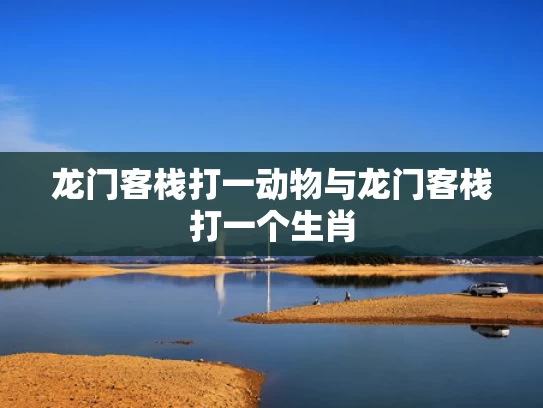 龙门客栈打一动物与龙门客栈打一个生肖