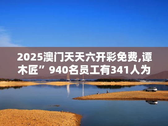2025澳门天天六开彩免费,谭木匠”940名员工有341人为残疾