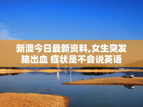 新澳今日最新资料,女生突发脑出血 症状是不会说英语