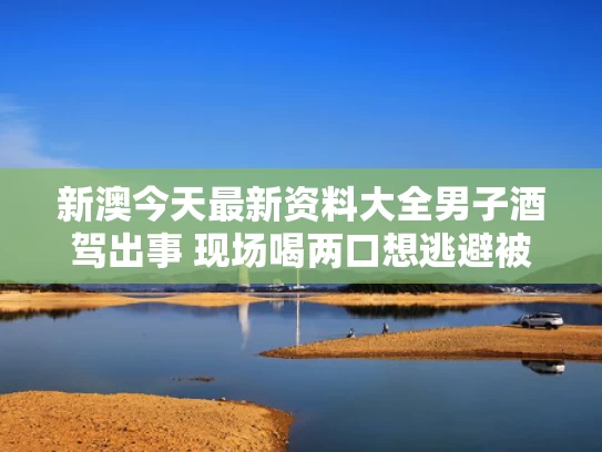 新澳今天最新资料大全	男子酒驾出事 现场喝两口想逃避被判