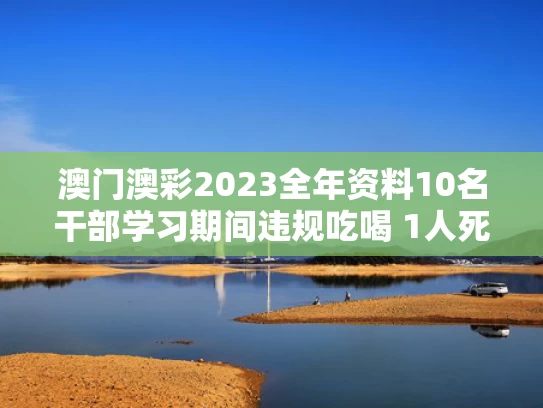 澳门澳彩2023全年资料	10名干部学习期间违规吃喝 1人死亡
