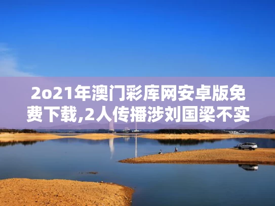 2o21年澳门彩库网安卓版免费下载,2人传播涉刘国梁不实信息被处罚