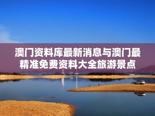 澳门资料库最新消息与澳门最精准免费资料大全旅游景点