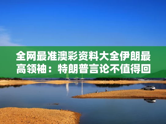 全网最准澳彩资料大全	伊朗最高领袖：特朗普言论不值得回应