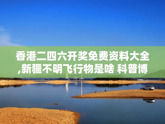 香港二四六开奖免费资料大全,新疆不明飞行物是啥 科普博主揭秘