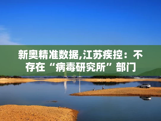 新奥精准数据,江苏疾控：不存在“病毒研究所”部门