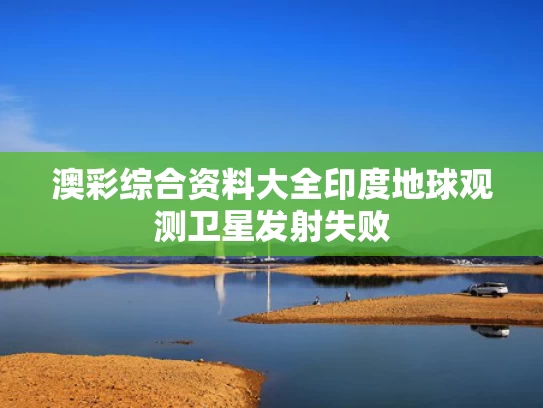 澳彩综合资料大全	印度地球观测卫星发射失败