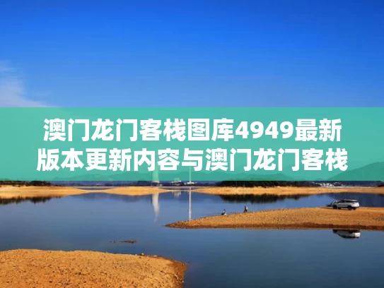 澳门龙门客栈图库4949最新版本更新内容与澳门龙门客栈资料网