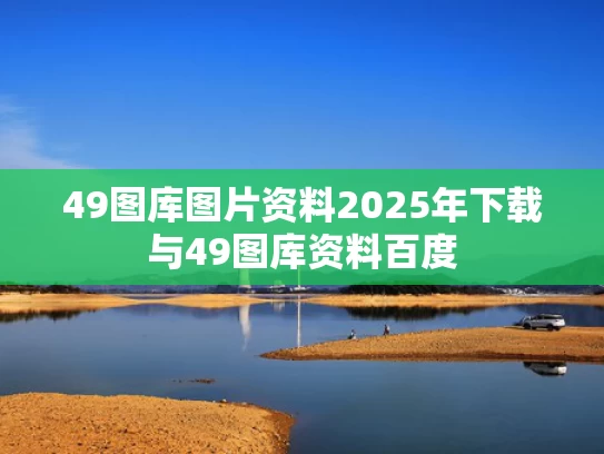 49图库图片资料2025年下载与49图库资料百度