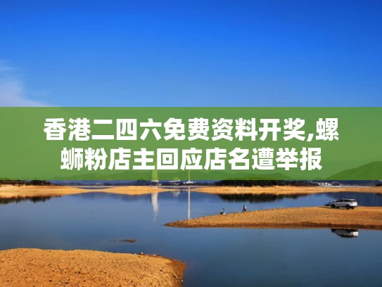香港二四六免费资料开奖,螺蛳粉店主回应店名遭举报