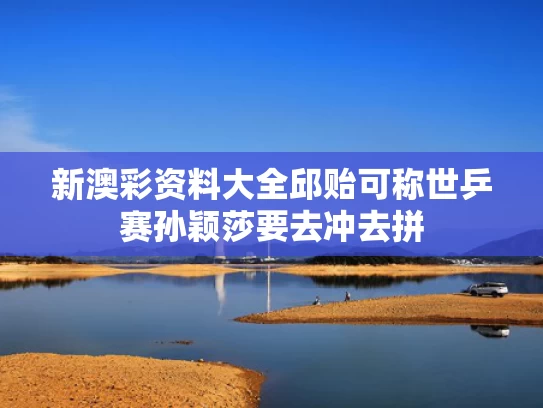 新澳彩资料大全	邱贻可称世乒赛孙颖莎要去冲去拼