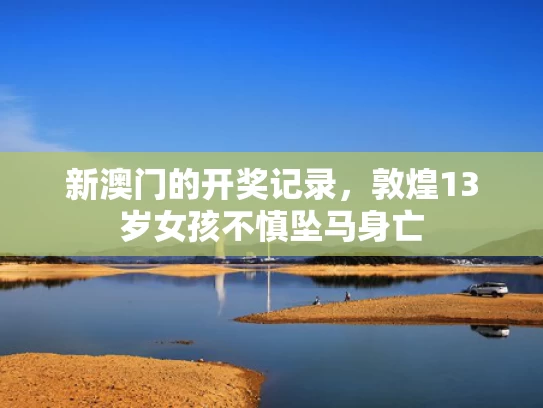 新澳门的开奖记录，敦煌13岁女孩不慎坠马身亡