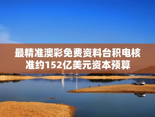 最精准澳彩免费资料	台积电核准约152亿美元资本预算