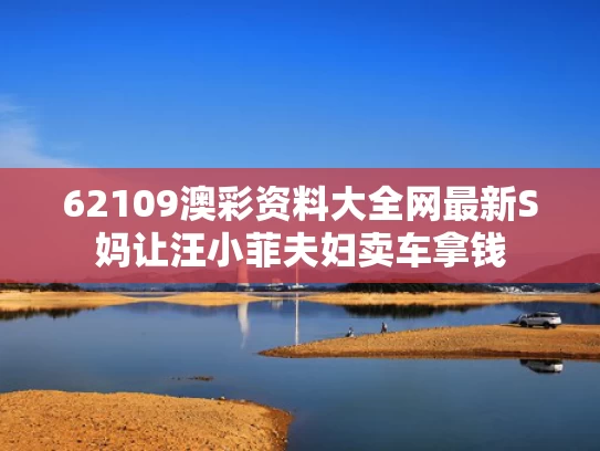62109澳彩资料大全网最新	S妈让汪小菲夫妇卖车拿钱