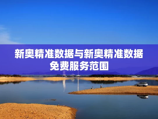 新奥精准数据与新奥精准数据免费服务范围