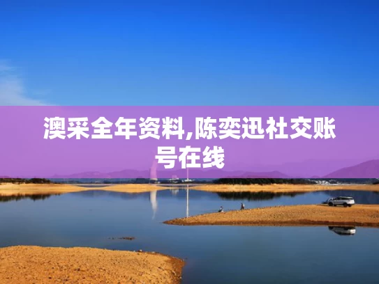 澳采全年资料,陈奕迅社交账号在线