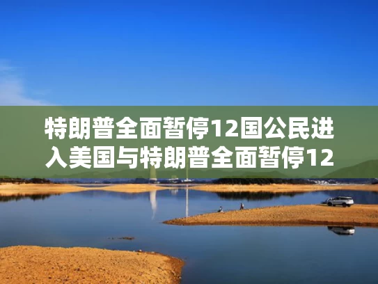 特朗普全面暂停12国公民进入美国与特朗普全面暂停12国公民进入美国了吗