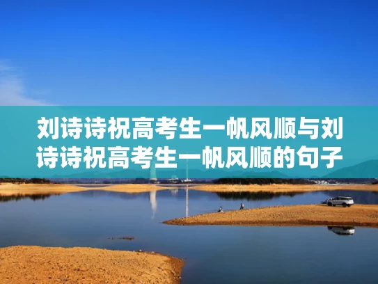 刘诗诗祝高考生一帆风顺与刘诗诗祝高考生一帆风顺的句子