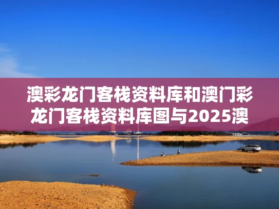 澳彩龙门客栈资料库	和澳门彩龙门客栈资料库图与2025澳门资料龙门客栈