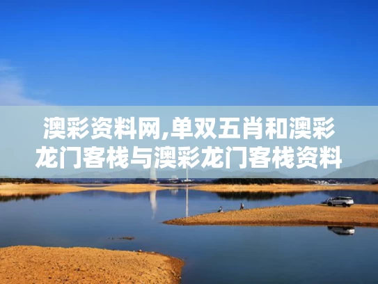 澳彩资料网,单双五肖和澳彩龙门客栈与澳彩龙门客栈资料库