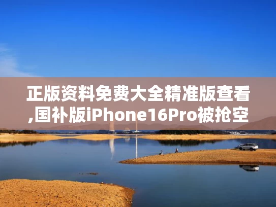 正版资料免费大全精准版查看,国补版iPhone16Pro被抢空