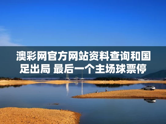 澳彩网官方网站资料查询	和国足出局 最后一个主场球票停止退票与国足退票是哪一场
