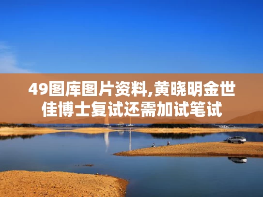 49图库图片资料,黄晓明金世佳博士复试还需加试笔试