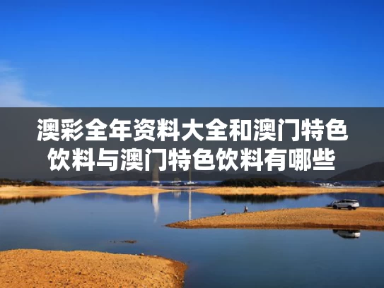 澳彩全年资料大全	和澳门特色饮料与澳门特色饮料有哪些