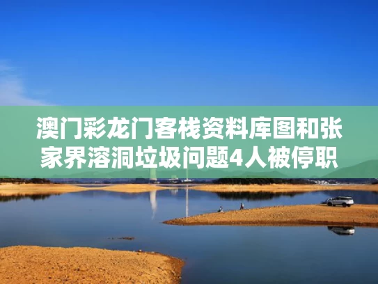 澳门彩龙门客栈资料库图	和张家界溶洞垃圾问题4人被停职与张家界 溶洞