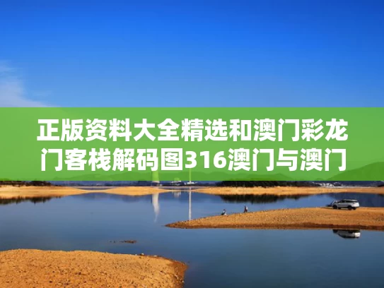 正版资料大全精选和澳门彩龙门客栈解码图316澳门与澳门彩龙门客栈图资料