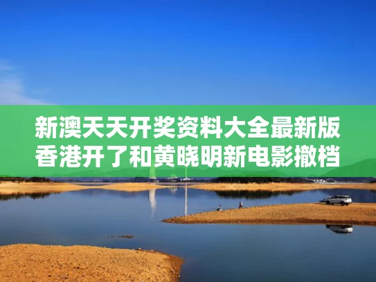 新澳天天开奖资料大全最新版香港开了和黄晓明新电影撤档 曾为此片增肥30斤与黄晓明新的电影