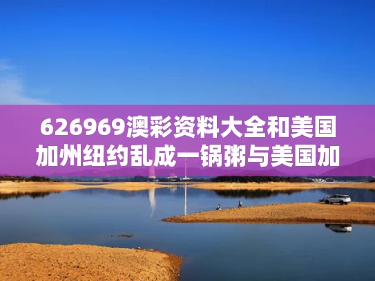 626969澳彩资料大全	和美国加州纽约乱成一锅粥与美国加州 纽约
