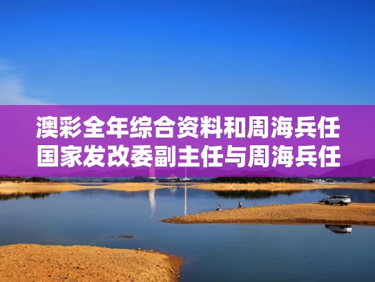 澳彩全年综合资料	和周海兵任国家发改委副主任与周海兵任国家发改委副主任吗