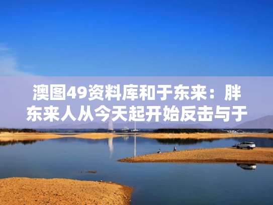 澳图49资料库和于东来：胖东来人从今天起开始反击与于东来现在还是胖东来的老板吗