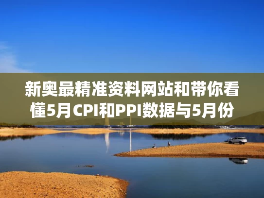 新奥最精准资料网站和带你看懂5月CPI和PPI数据与5月份cpi和ppi