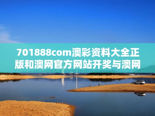 701888com澳彩资料大全正版	和澳网官方网站开奖与澳网官方网站开奖结果
